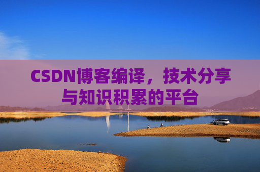 CSDN博客编译，技术分享与知识积累的平台